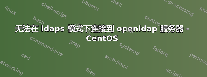 无法在 ldaps 模式下连接到 openldap 服务器 - CentOS