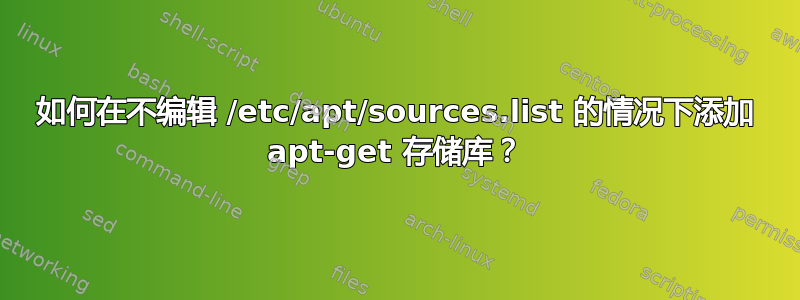 如何在不编辑 /etc/apt/sources.list 的情况下添加 apt-get 存储库？