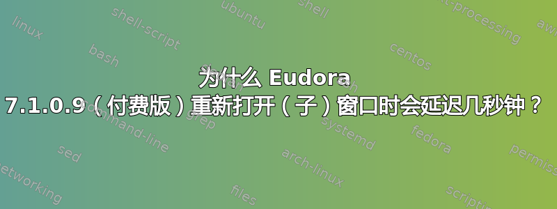 为什么 Eudora 7.1.0.9（付费版）重新打开（子）窗口时会延迟几秒钟？