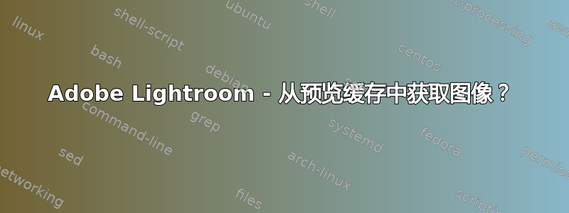 Adobe Lightroom - 从预览缓存中获取图像？