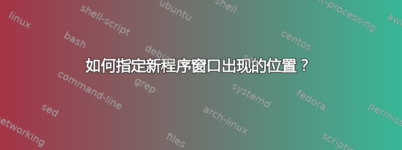 如何指定新程序窗口出现的位置？