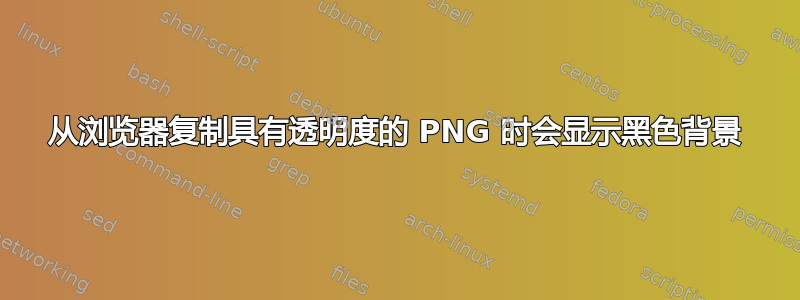 从浏览器复制具有透明度的 PNG 时会显示黑色背景