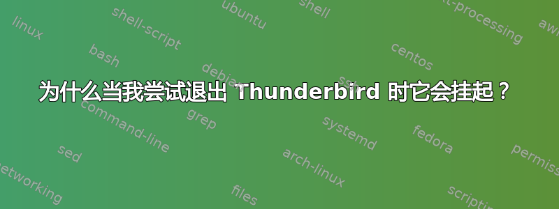 为什么当我尝试退出 Thunderbird 时它会挂起？