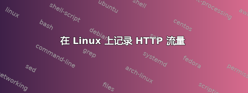 在 Linux 上记录 HTTP 流量