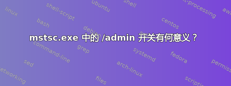 mstsc.exe 中的 /admin 开关有何意义？