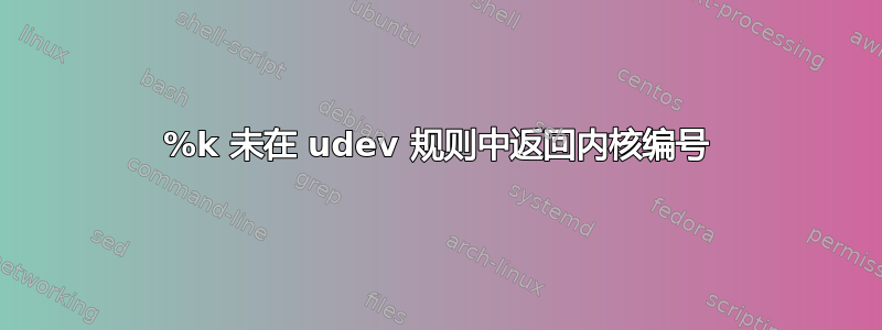 %k 未在 udev 规则中返回内核编号