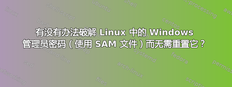 有没有办法破解 Linux 中的 Windows 管理员密码（使用 SAM 文件）而无需重置它？