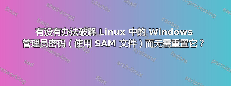 有没有办法破解 Linux 中的 Windows 管理员密码（使用 SAM 文件）而无需重置它？