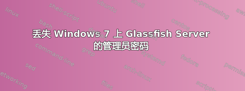 丢失 Windows 7 上 Glassfish Server 的管理员密码