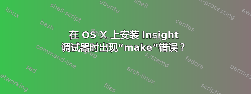 在 OS X 上安装 Insight 调试器时出现“make”错误？