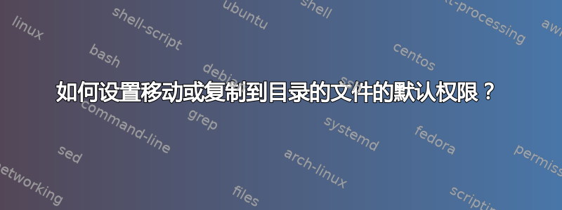 如何设置移动或复制到目录的文件的默认权限？