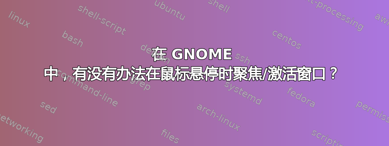 在 GNOME 中，有没有办法在鼠标悬停时聚焦/激活窗口？