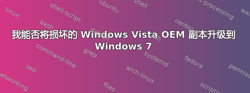 我能否将损坏的 Windows Vista OEM 副本升级到 Windows 7