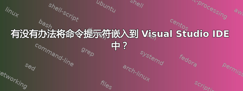 有没有办法将命令提示符嵌入到 Visual Studio IDE 中？