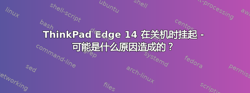 ThinkPad Edge 14 在关机时挂起 - 可能是什么原因造成的？