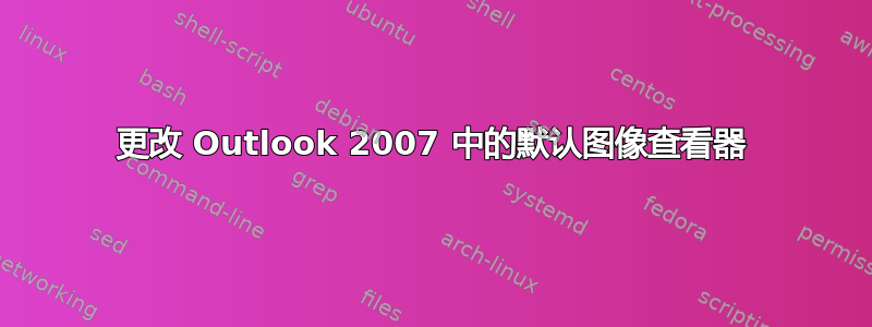 更改 Outlook 2007 中的默认图像查看器