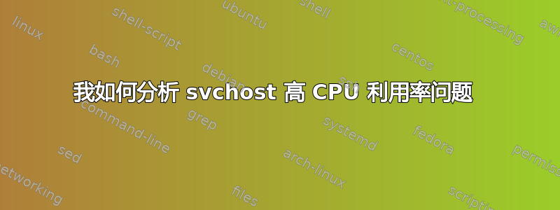 我如何分析 svchost 高 CPU 利用率问题 