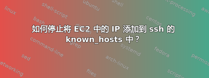 如何停止将 EC2 中的 IP 添加到 ssh 的 known_hosts 中？