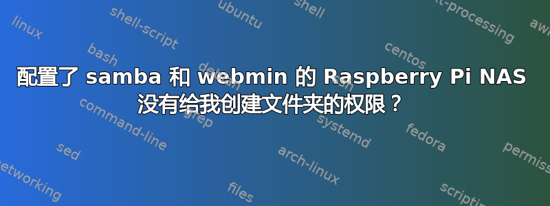 配置了 samba 和 webmin 的 Raspberry Pi NAS 没有给我创建文件夹的权限？