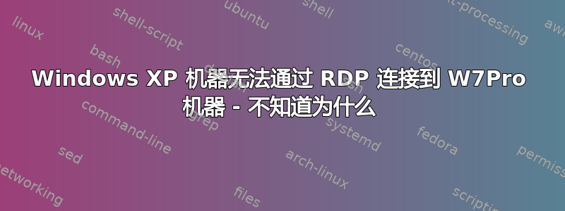 Windows XP 机器无法通过 RDP 连接到 W7Pro 机器 - 不知道为什么