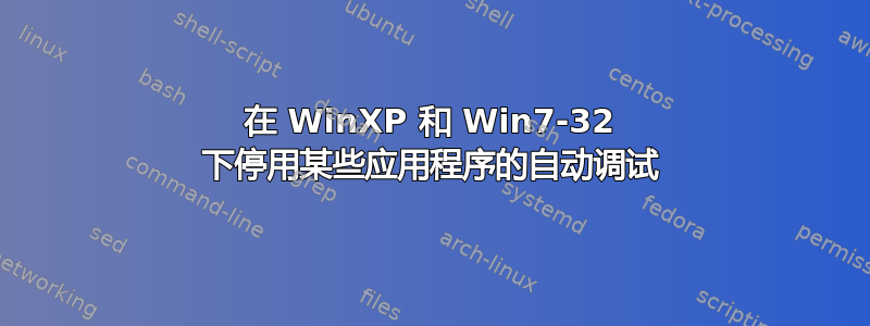 在 WinXP 和 Win7-32​​ 下停用某些应用程序的自动调试