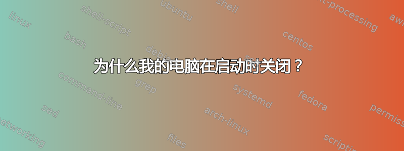 为什么我的电脑在启动时关闭？