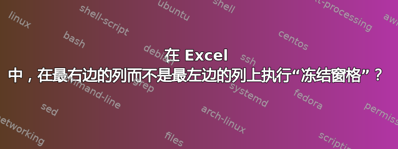 在 Excel 中，在最右边的列而不是最左边的列上执行“冻结窗格”？