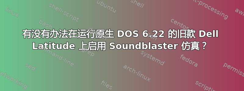 有没有办法在运行原生 DOS 6.22 的旧款 Dell Latitude 上启用 Soundblaster 仿真？