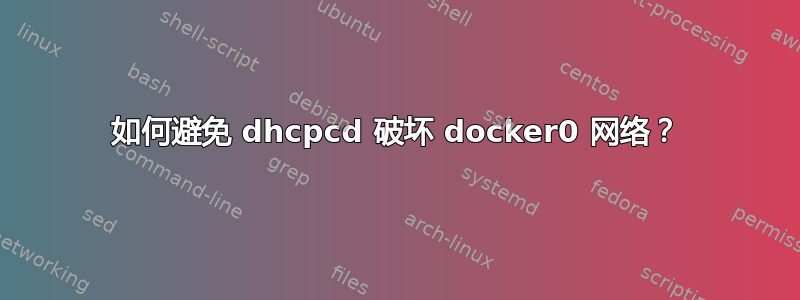 如何避免 dhcpcd 破坏 docker0 网络？