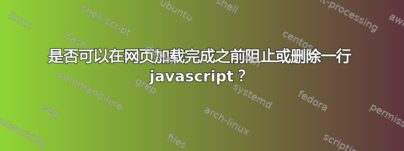 是否可以在网页加载完成之前阻止或删除一行 javascript？