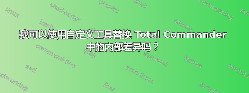 我可以使用自定义工具替换 Total Commander 中的内部差异吗？