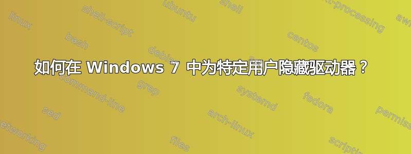 如何在 Windows 7 中为特定用户隐藏驱动器？