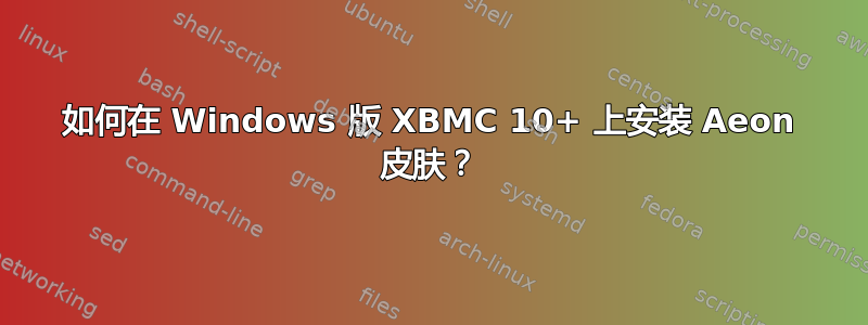 如何在 Windows 版 XBMC 10+ 上安装 Aeon 皮肤？