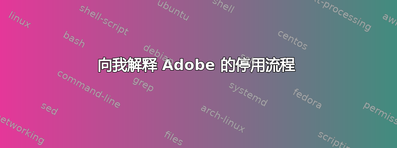 向我解释 Adob​​e 的停用流程