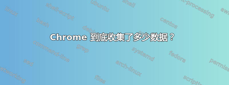 Chrome 到底收集了多少数据？