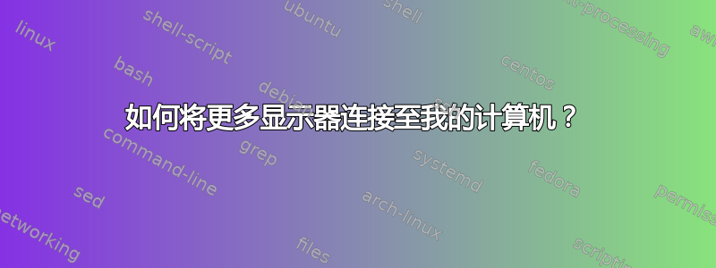 如何将更多显示器连接至我的计算机？