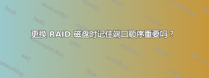 更换 RAID 磁盘时记住端口顺序重要吗？