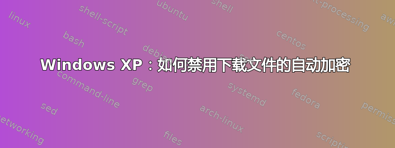 Windows XP：如何禁用下载文件的自动加密