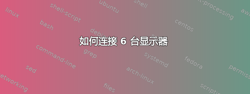 如何连接 6 台显示器