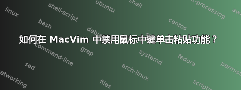 如何在 MacVim 中禁用鼠标中键单击粘贴功能？