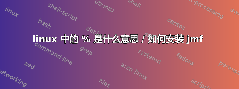 linux 中的 % 是什么意思 / 如何安装 jmf