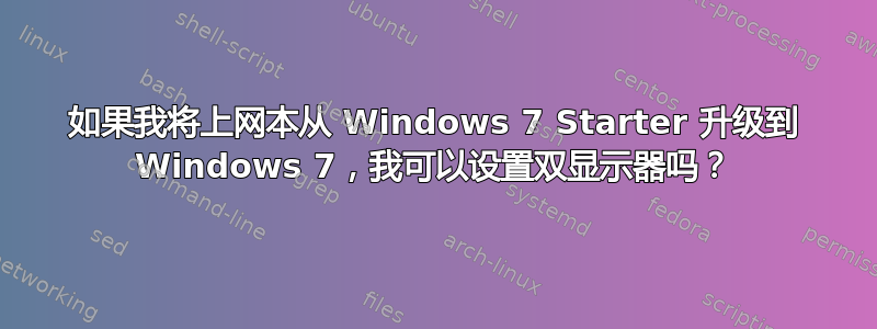 如果我将上网本从 Windows 7 Starter 升级到 Windows 7，我可以设置双显示器吗？