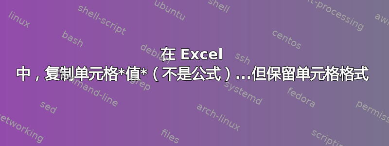 在 Excel 中，复制单元格*值*（不是公式）...但保留单元格格式