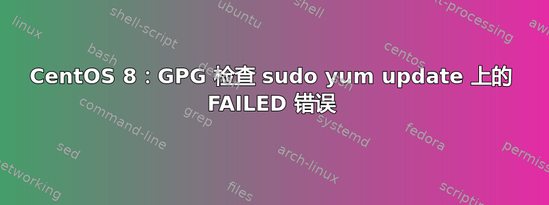 CentOS 8：GPG 检查 sudo yum update 上的 FAILED 错误