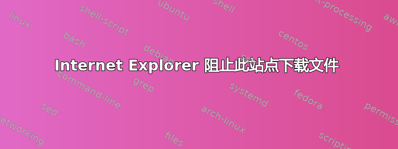 Internet Explorer 阻止此站点下载文件