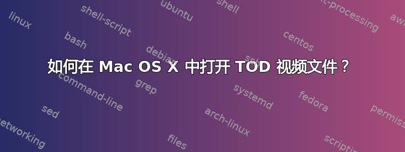 如何在 Mac OS X 中打开 TOD 视频文件？