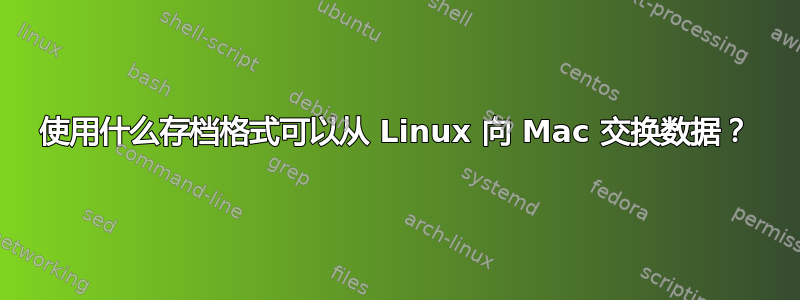 使用什么存档格式可以从 Linux 向 Mac 交换数据？