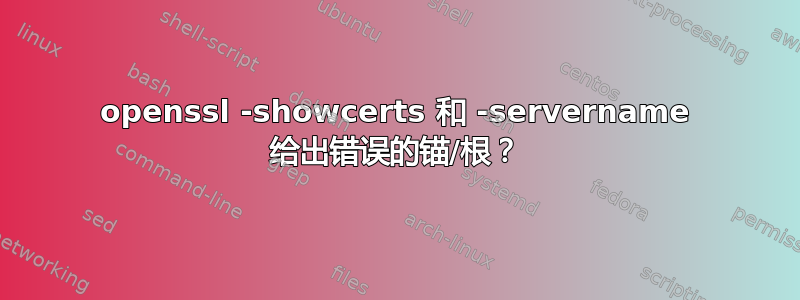 openssl -showcerts 和 -servername 给出错误的锚/根？