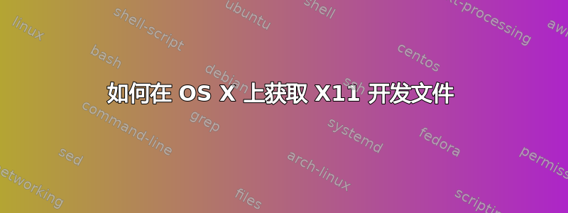 如何在 OS X 上获取 X11 开发文件