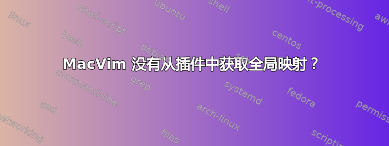 MacVim 没有从插件中获取全局映射？